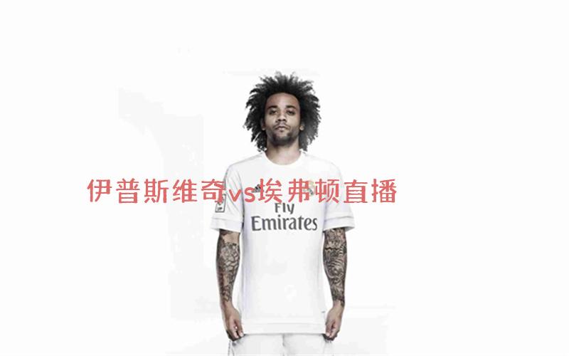 英超比赛伊普斯维奇vs埃弗顿直播